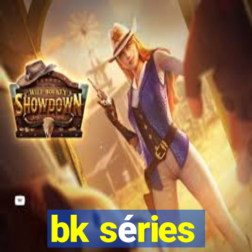 bk séries