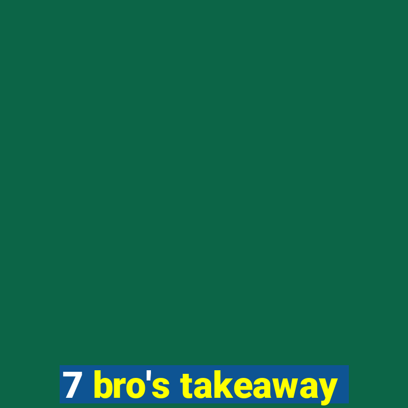 7 bro's takeaway