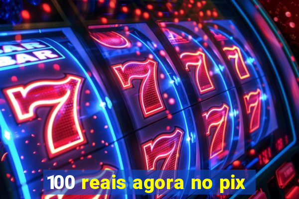 100 reais agora no pix