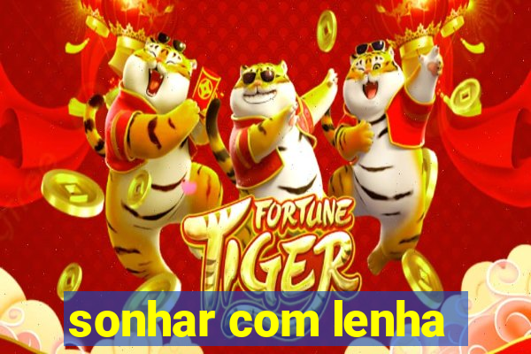 sonhar com lenha