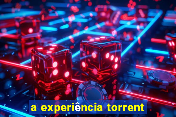 a experiência torrent