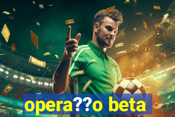 opera??o beta