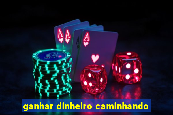 ganhar dinheiro caminhando