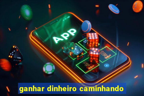 ganhar dinheiro caminhando