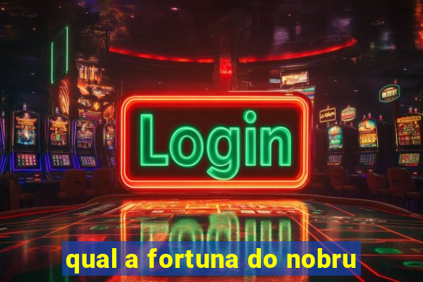 qual a fortuna do nobru