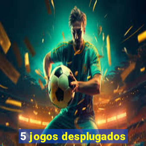 5 jogos desplugados