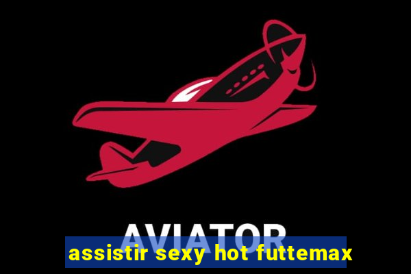 assistir sexy hot futtemax