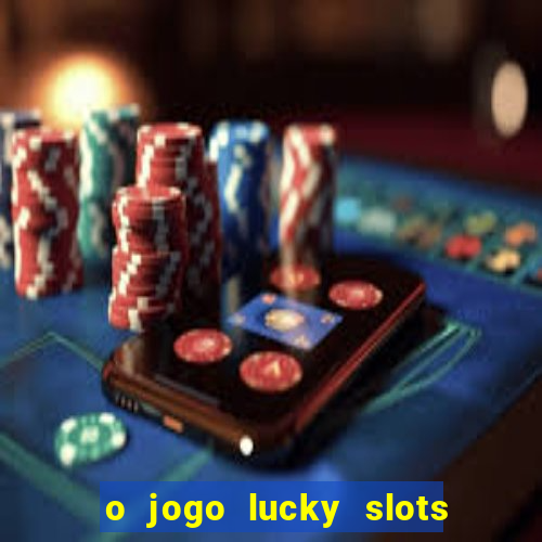 o jogo lucky slots paga mesmo