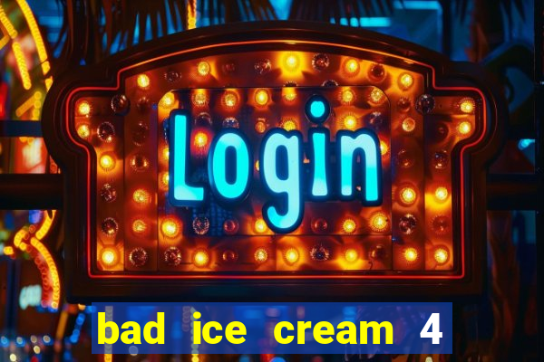 bad ice cream 4 click jogos