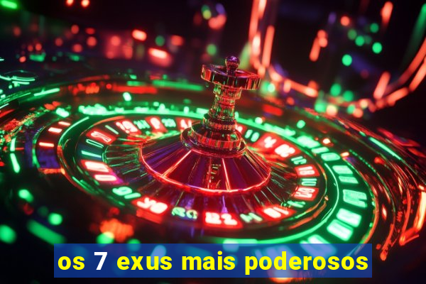 os 7 exus mais poderosos