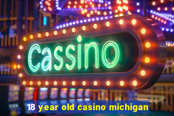 18 year old casino michigan