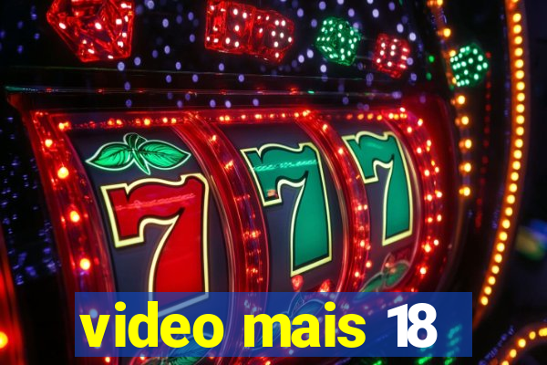 video mais 18