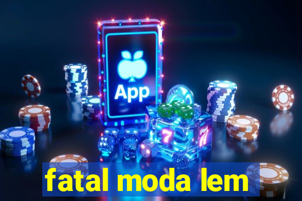 fatal moda lem