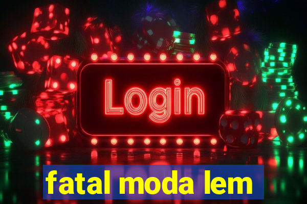 fatal moda lem