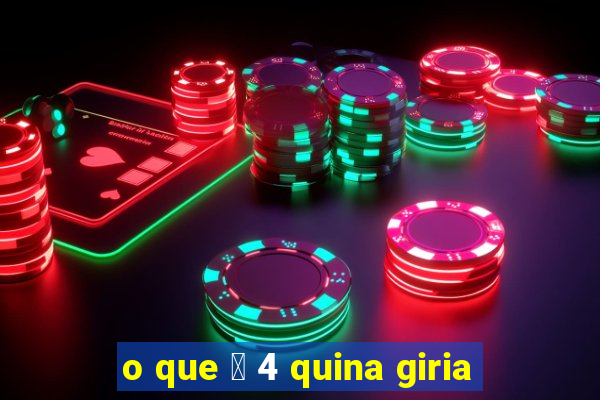 o que 茅 4 quina giria