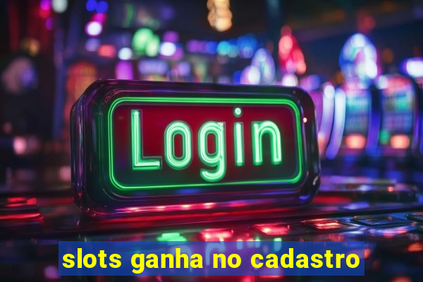 slots ganha no cadastro