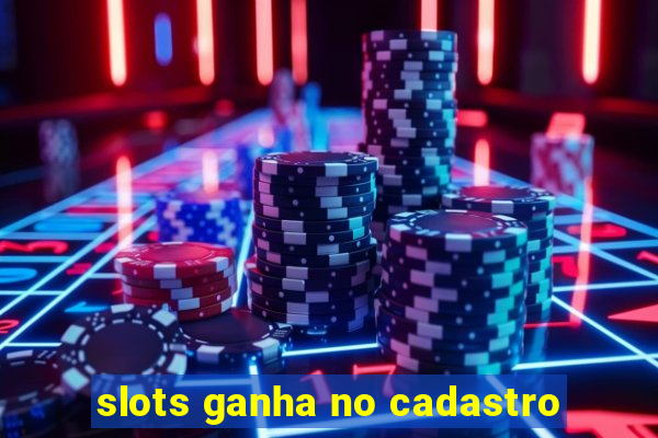 slots ganha no cadastro