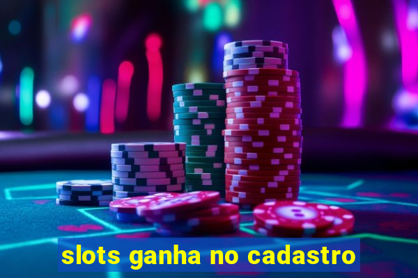 slots ganha no cadastro