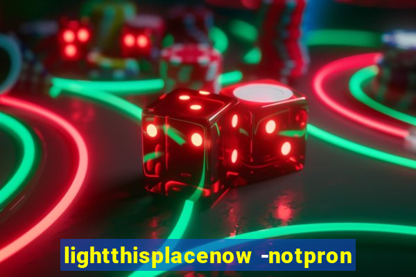 lightthisplacenow -notpron