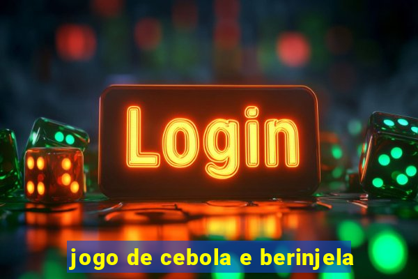 jogo de cebola e berinjela