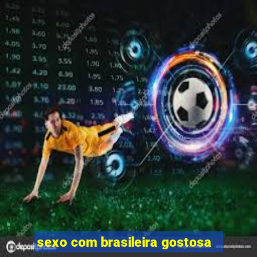 sexo com brasileira gostosa