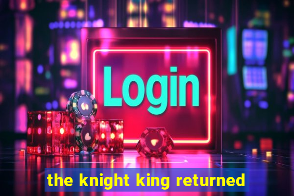 the knight king returned