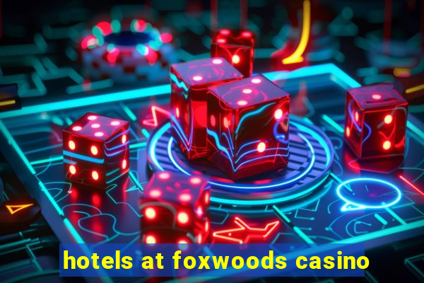 hotels at foxwoods casino