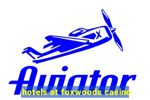 hotels at foxwoods casino