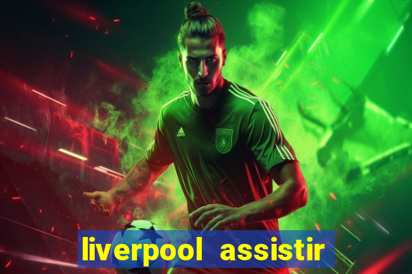 liverpool assistir ao vivo