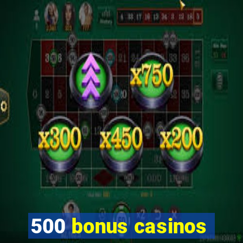 500 bonus casinos