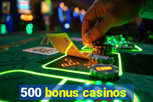 500 bonus casinos