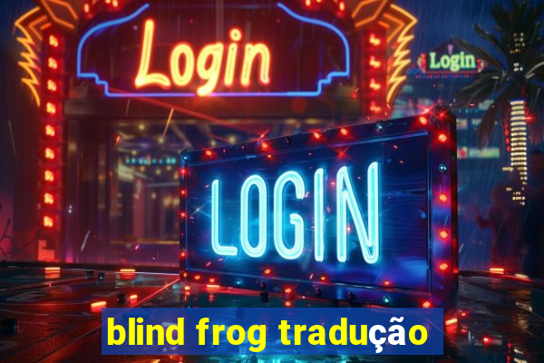 blind frog tradução