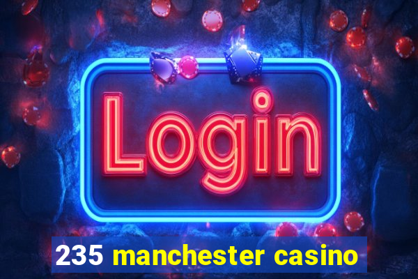 235 manchester casino