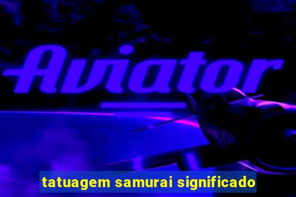 tatuagem samurai significado