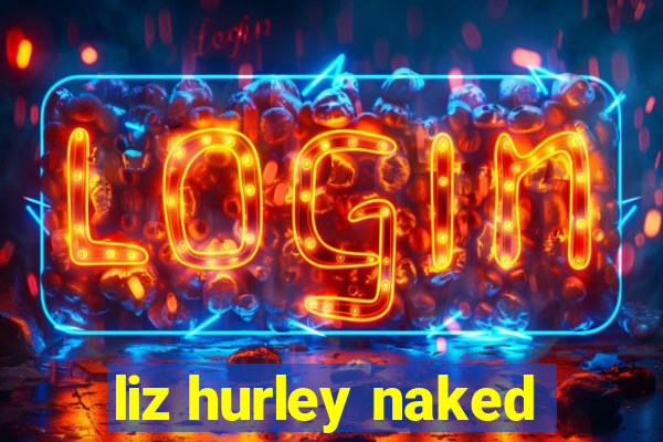 liz hurley naked