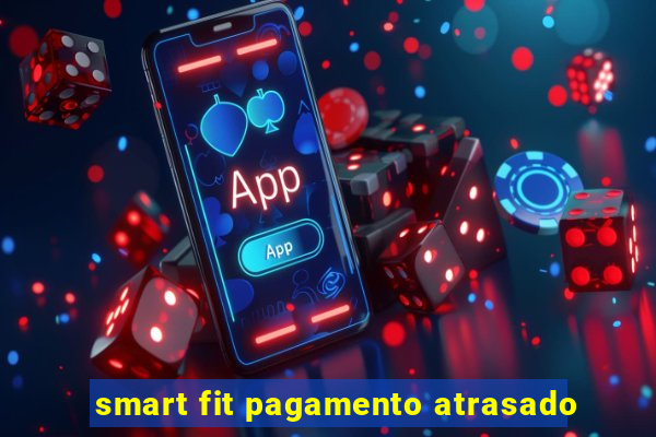 smart fit pagamento atrasado