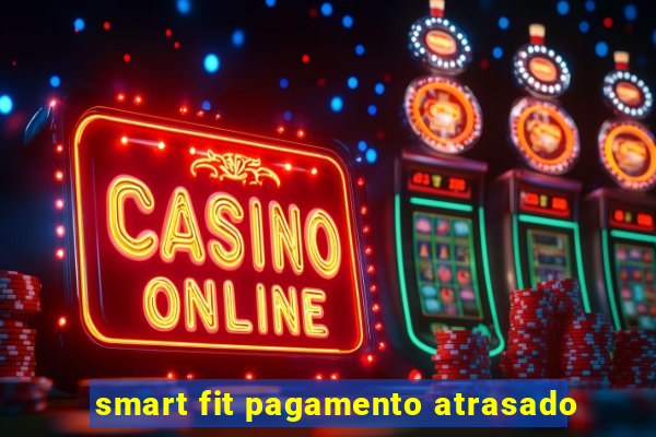 smart fit pagamento atrasado