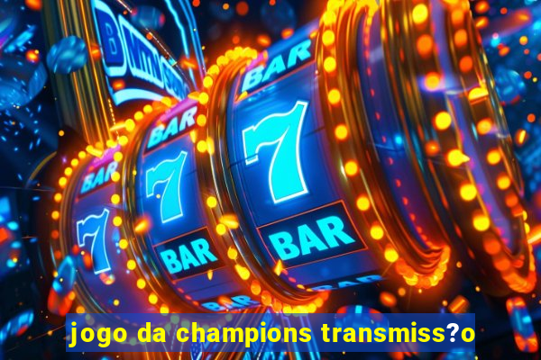 jogo da champions transmiss?o