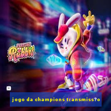 jogo da champions transmiss?o