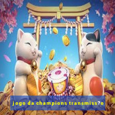 jogo da champions transmiss?o