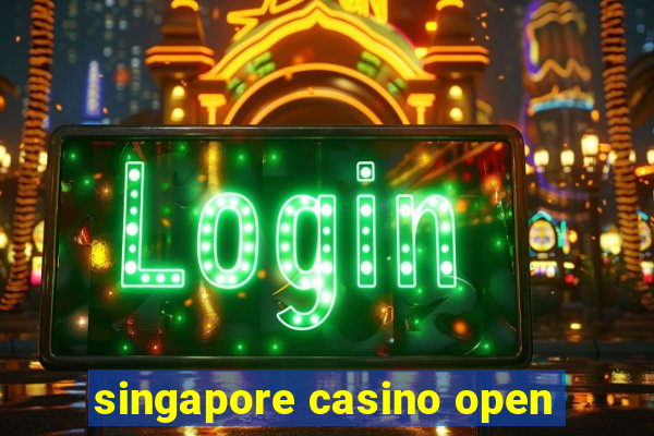 singapore casino open