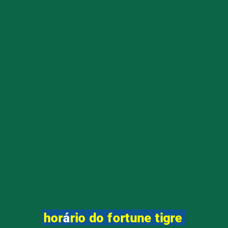 horário do fortune tigre