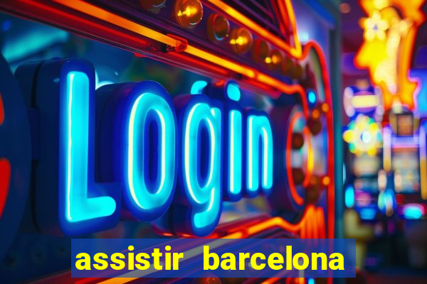 assistir barcelona ao vivo