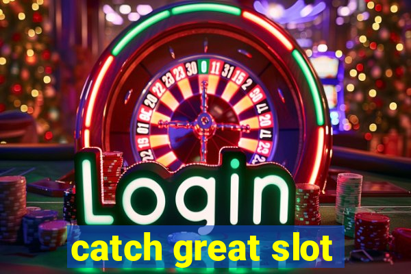 catch great slot