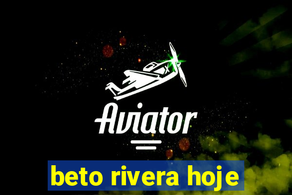 beto rivera hoje