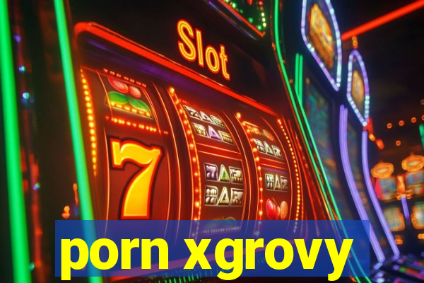 porn xgrovy