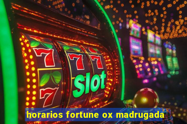 horarios fortune ox madrugada