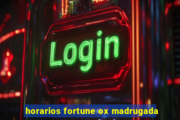 horarios fortune ox madrugada