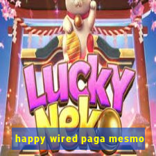 happy wired paga mesmo