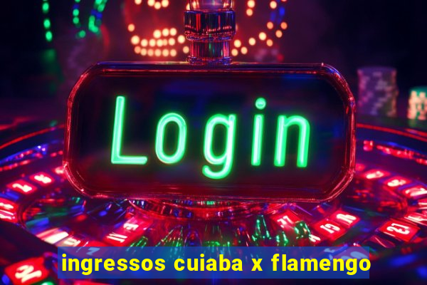 ingressos cuiaba x flamengo